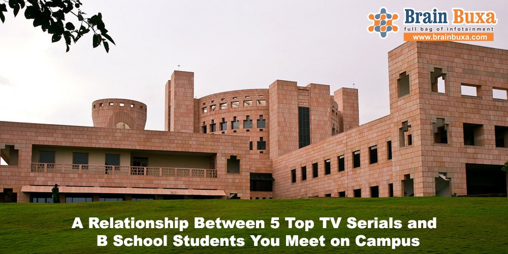 A Relationship Between 5 Top TV Serials and B School Students You Meet on Campus