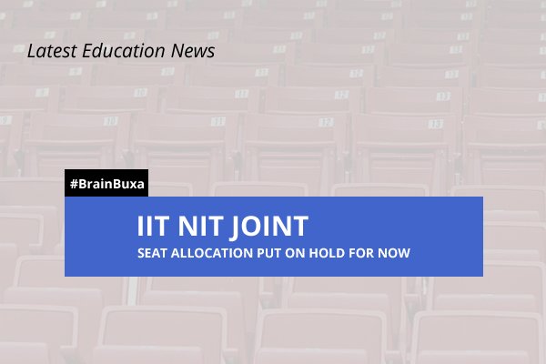 IIT NIT joint seat allocation put on hold for now