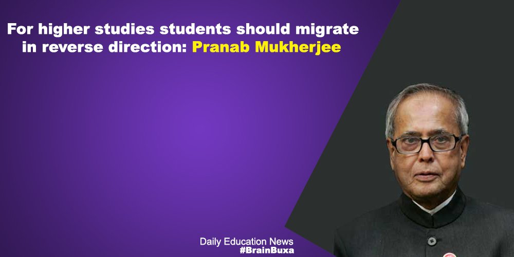 For higher studies students should migrate in reverse direction: Pranab Mukherjee