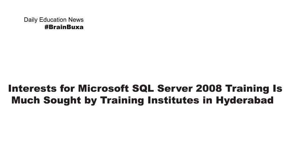 Image of Interests for Microsoft SQL Server 2008 Training Is Much Sought by Training Institutes in Hyderabad | Education News Photo