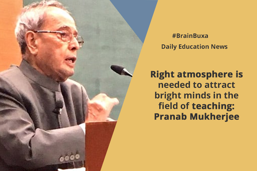 Right atmosphere is needed to attract bright minds in the field of teaching: Pranab Mukherjee