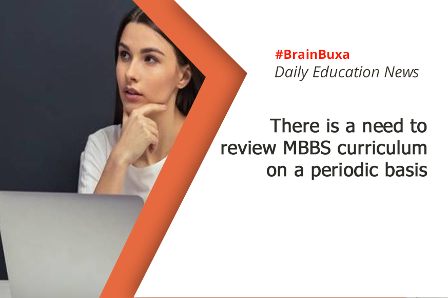 There is a need to review MBBS curriculum on a periodic basis