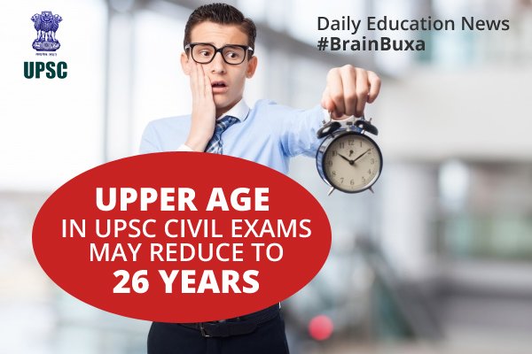 Upper age in UPSC civil exams may reduce to 26 years